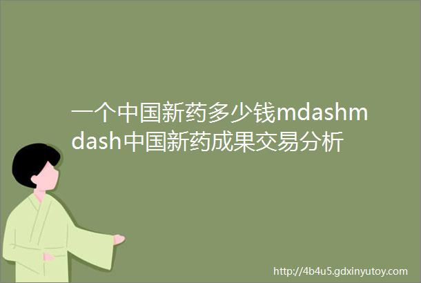 一个中国新药多少钱mdashmdash中国新药成果交易分析